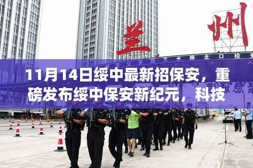 重磅,绥中智能保安系统全新招聘启幕,科技重塑安保领域新纪元体验来袭