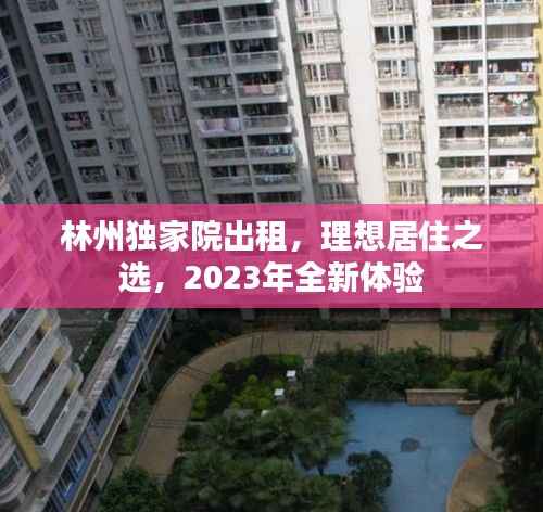 林州独家院出租，理想居住之选，2023年全新体验