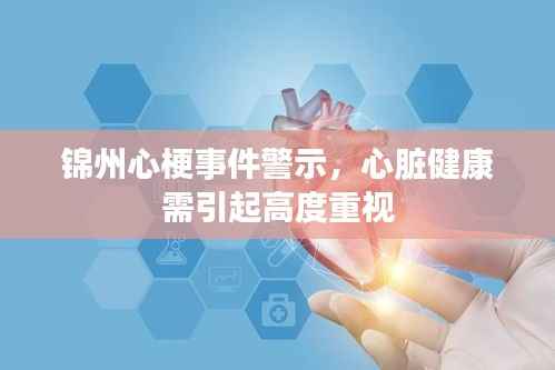 锦州心梗事件警示,心脏健康需引起高度重视