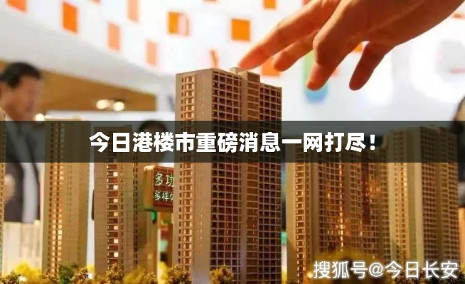 今日港楼市重磅消息一网打尽!