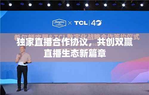 独家直播合作协议,共创双赢直播生态新篇章