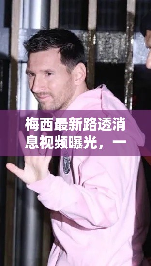 梅西最新路透消息视频曝光，一探究竟！