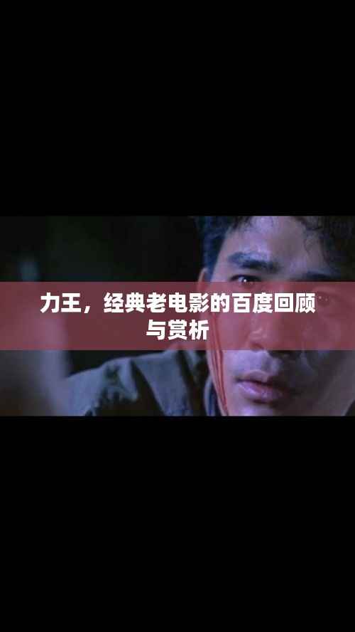 力王,经典老电影的百度回顾与赏析