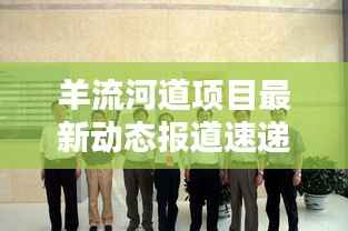 羊流河道项目最新动态报道速递