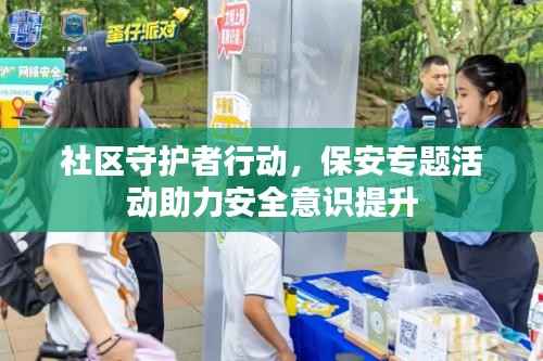 社区守护者行动,保安专题活动助力安全意识提升