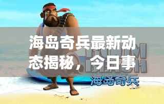 海岛奇兵最新动态揭秘,今日事件内幕消息速递