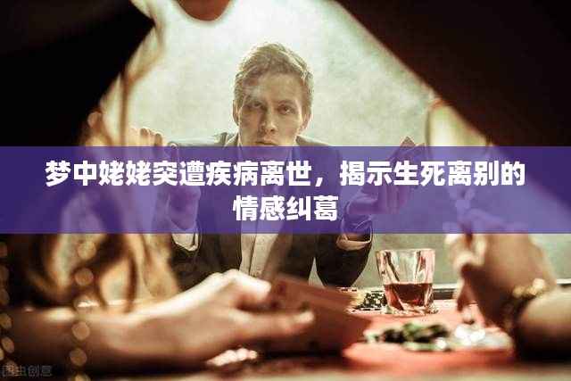 梦中姥姥突遭疾病离世，揭示生死离别的情感纠葛