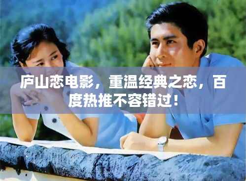庐山恋电影,重温经典之恋,百度热推不容错过!