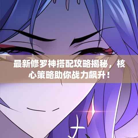 最新修罗神搭配攻略揭秘，核心策略助你战力飙升！